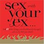 Sex with Your Ex: And 69 Other Things You Should Never Do Again... Plus a Few That You Should