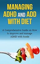 Managing ADHD and ADD with Diet: A comprehensive guide on how to improve and manage ADHD with foods!