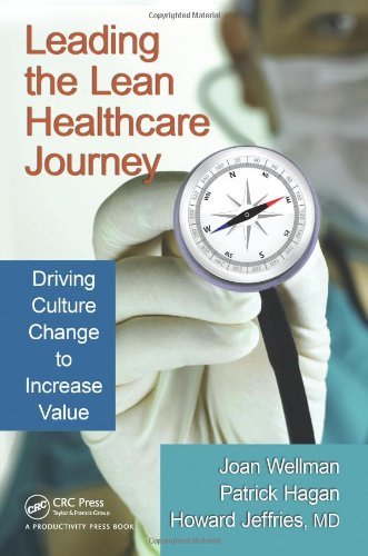 Leading the Lean Healthcare Journey: Driving Culture Change to Increase Value By Joan Wellman, Howard Jeffries, Pat Hagan