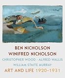 Art and life, 1920-1931 : Ben Nicholson, Winifred Nicholson, Christopher Wood, Alfred Wallis, William Staite Murray