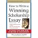 How to Write a Winning Scholarship Essay: 30 Essays That Won Over $3 Million in Scholarships
