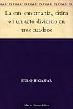 La can-canomanía, sátira en un acto dividido en tres cuadros