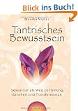Tantrisches Bewusstsein - Sexualit�t als Weg zu Heilung, Ganzheit und Transformation