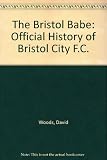 The Bristol Babe : the first 100 years of Bristol City F.C.