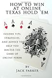 How to Win at Online Texas Hold 'Em: Insider Tips, Strategies, and Advice to Help You Master the Game of Online Poker