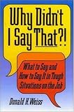 Why Didnt I Say That?! : What to Say and How to Say It