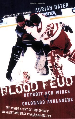 Blood Feud: Detroit Red Wings v. Colorado Avalanche: The Inside Story of Pro Sports' Nastiest and Best Rivalry of Its Era