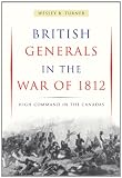 British Generals in the War of 1812: High Command in the Canadas