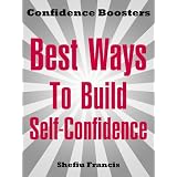 Best Ways To Build Self-Confidence: Easily discover how to boost your inner strength, overcome fear and develop self-confidenceby Shefiu Francis