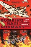 Bombing Nazi Germany : the graphic history of the Allied air campaign that defeated Hitler in World War II