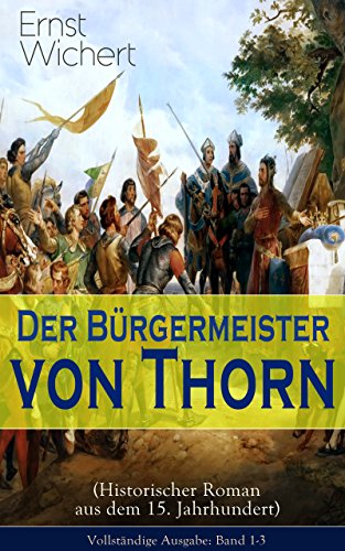Der Bürgermeister von Thorn (Historischer Roman aus dem 15. Jahrhundert) - Vollständige Ausgabe: Band 1-3: Rittergeschichte - Die Zeit des Deutschen Ordens ... Klassiker des Heimatromans) (German Edition)