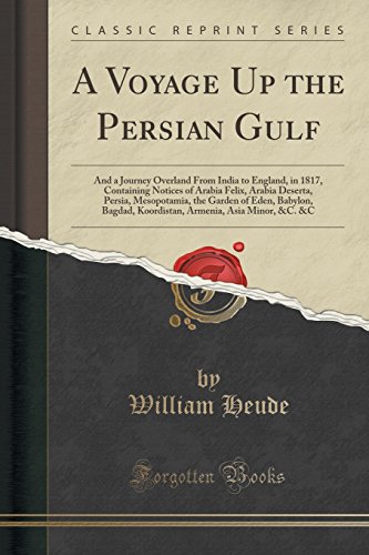 A Voyage Up the Persian Gulf: And a Journey Overland From India to England, in 1817, Containing Notices of Arabia Felix, Arabia Deserta, Persia, ... Armenia, Asia Minor, &C. &C (Classic Reprint)