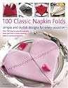 100 Classic Napkin Folds: Simple and Stylish Napkins for Every Occasion: How to create simple and elegant folds/displays for every occasion, all shown ... 300 beautiful photographs and illustrations