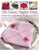 100 Classic Napkin Folds: Simple and Stylish Napkins for Every Occasion