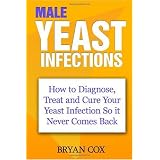 Male Yeast Infections: How to Diagnose, Treat and Cure Your Yeast  Infection So it Never Comes Back