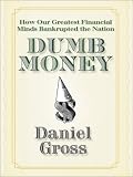 Dumb Money: How Our Greatest Financial Minds Bankrupted the Nation