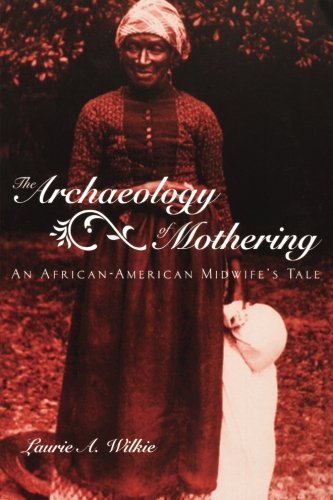 The Archaeology of Mothering: An African-American Midwife's Tale 1st edition by Wilkie, Laurie A. (2003) Paperback