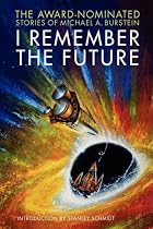 I Remember the Future: The Award-Nominated Stories of Michael A. Burstein