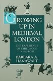 Growing Up in Medieval London : The Experience of Childhood in History
