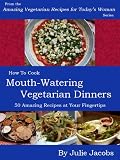 Mouth-Watering Vegetarian Dinners - 50 Amazing Recipes at Your Fingertips (Amazing Vegetarian Recipes for Today's Woman)