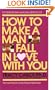 How to Make a Man Fall in Love with You: The Fail-Proof, Fool-Proof Method