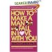 How to Make a Man Fall in Love with You: The Fail-Proof, Fool-Proof Method