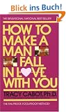 How to Make a Man Fall in Love with You: The Fail-Proof, Fool-Proof Method