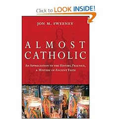 Almost Catholic: An Appreciation of the History, Practice, and Mystery of Ancient Faith