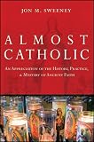 Almost Catholic: An Appreciation of the History, Practice, and Mystery of Ancient Faith