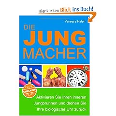 Die Jungmacher: Aktivieren Sie Ihren inneren Jungbrunnen und drehen Sie Ihre biologische Uhr zur�ck