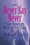 Never Say Never 'Cause Sometimes We Do the Very Thing We Said We Would NEVER Do!