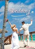Destination: Wedding - A guide to planning the destination wedding of your dreams
