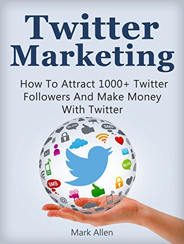 Twitter Marketing: How To Attract 1000+ Twitter Followers And Make Money With Twitter (Social Media Marketing, Twitter Marketing, Social Media Marketing)