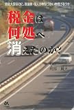 税金は何処へ消えたのか?―借金大国なのに、政治家・役人が無駄づかいを続けるワケ/