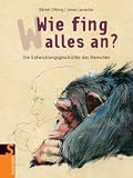 Wie fing alles an?: Die Entwicklungsgeschichte des Menschen - B&auml;rbel Oftring