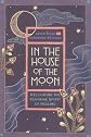 In the House of the Moon: Reclaiming the Feminine Spirit of Healing