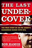 The Last Undercover: The True Story of an FBI Agent's Dangerous Dance with Evil