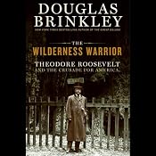 The Wilderness Warrior: Theodore Roosevelt and the Crusade for America | [Douglas Brinkley]