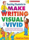 Teaching Students to Make Writing Visual & Vivid: Grades 5 & Up: Lessons and Strategies for Helping Students Elaborate Using Imagery, Anecdotes, Dialogue, Figurative Language, Cinematic Techniques, Sc