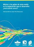 Mexico y los paises de renta media en la cooperacion internacional para el desarrollo Hacia donde vamos? (Spanish Edition)