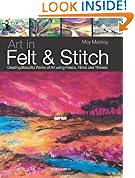 Art in Felt and Stitch: Creating Beautiful Works of Art Using Fleece, Fibres and Threads