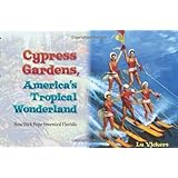 Cypress Gardens, America's Tropical Wonderland: How Dick Pope Invented Florida