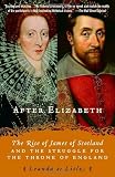 After Elizabeth: The Rise of James of Scotland and the Struggle for the Throne of England