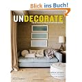 Undecorate: The No-Rules Approach to Interior Design