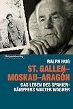St.Gallen-Moskau-Aragon - Das Leben des Spanienk&auml;mpfers Walter Wagner - Ralph Hug