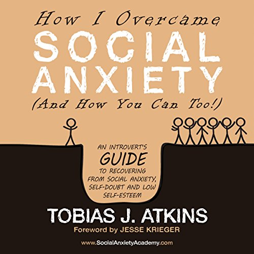 How I Overcame Social Anxiety: An Introvert's Guide to Recovering from Social Anxiety, Self-Doubt and Low Self-Esteem How I Overcame Social Anxiety: An Introvert's Guide to Recovering from Social Anxiety, Self-Doubt and Low Self-Esteem