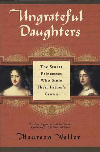 Ungrateful Daughters: The Stuart Princesses Who Stole Their Father's Crown