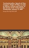 Territorial policy. Speech of Hon. George E. Pugh, of Ohio, in reply to Messrs. Iverson and Green, in the Senate of the United States, Wednesday, January 11, l860