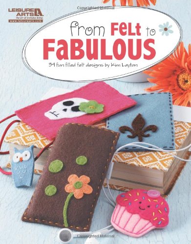 From Felt to Fabulous (Leisure Arts #5578)
