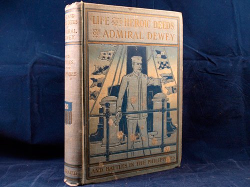 Life and heroic deeds of Admiral Dewey: Including battles in the Philippines ... together with thrilling accounts of our great victories in the Philippines